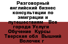 Разговорный английский бизнес консультации по эмиграции и путешествиям - Все города Услуги » Обучение. Курсы   . Тверская обл.,Вышний Волочек г.